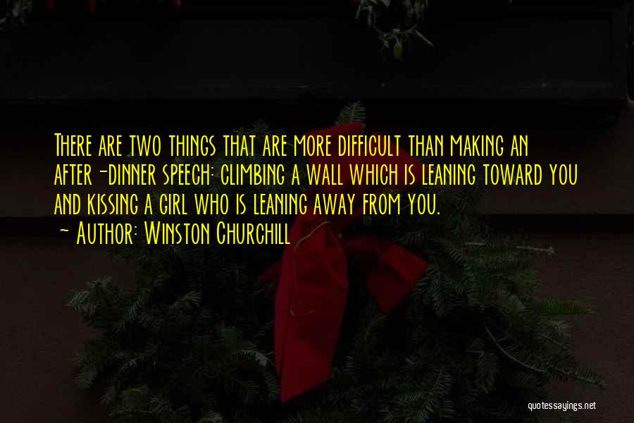 Winston Churchill Quotes: There Are Two Things That Are More Difficult Than Making An After-dinner Speech: Climbing A Wall Which Is Leaning Toward