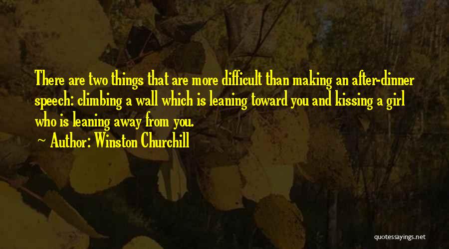 Winston Churchill Quotes: There Are Two Things That Are More Difficult Than Making An After-dinner Speech: Climbing A Wall Which Is Leaning Toward