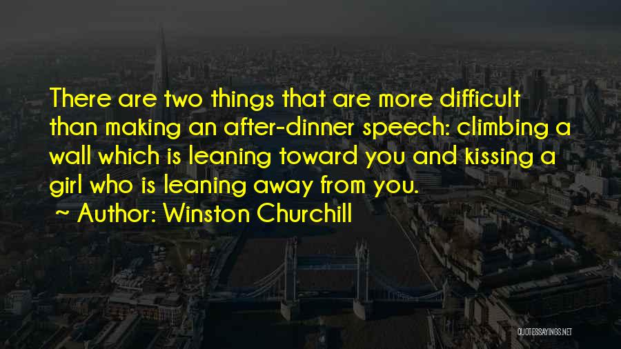 Winston Churchill Quotes: There Are Two Things That Are More Difficult Than Making An After-dinner Speech: Climbing A Wall Which Is Leaning Toward