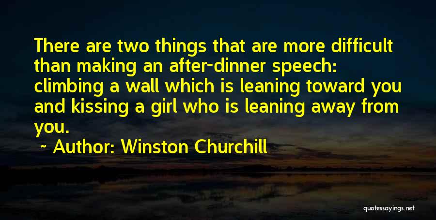Winston Churchill Quotes: There Are Two Things That Are More Difficult Than Making An After-dinner Speech: Climbing A Wall Which Is Leaning Toward