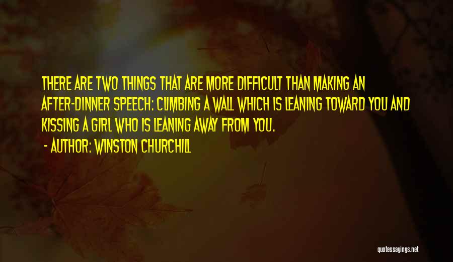 Winston Churchill Quotes: There Are Two Things That Are More Difficult Than Making An After-dinner Speech: Climbing A Wall Which Is Leaning Toward