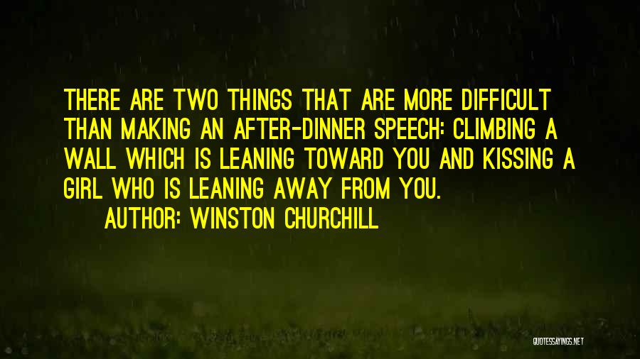 Winston Churchill Quotes: There Are Two Things That Are More Difficult Than Making An After-dinner Speech: Climbing A Wall Which Is Leaning Toward