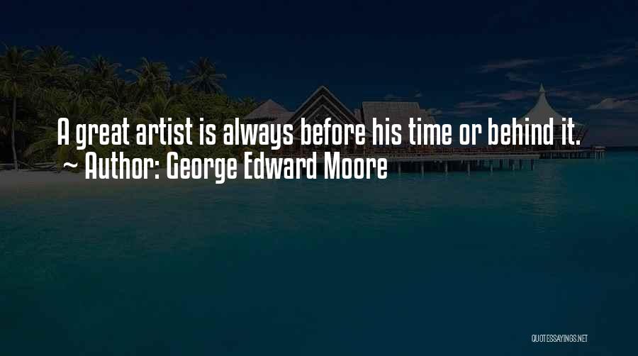 George Edward Moore Quotes: A Great Artist Is Always Before His Time Or Behind It.