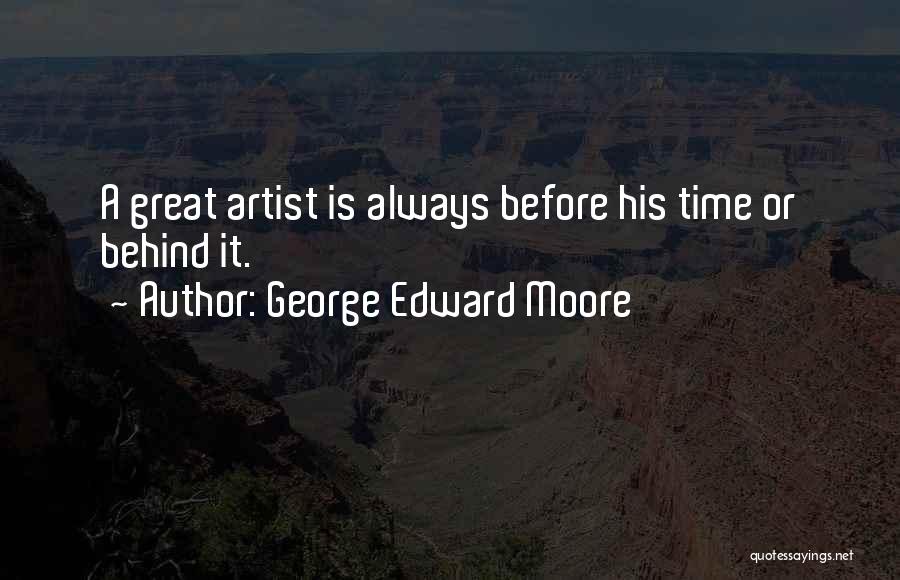 George Edward Moore Quotes: A Great Artist Is Always Before His Time Or Behind It.