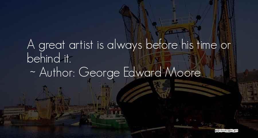 George Edward Moore Quotes: A Great Artist Is Always Before His Time Or Behind It.