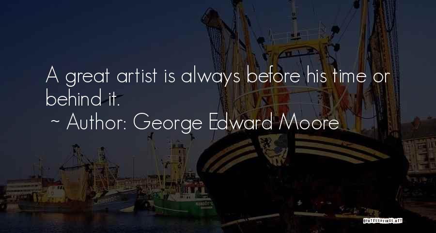 George Edward Moore Quotes: A Great Artist Is Always Before His Time Or Behind It.