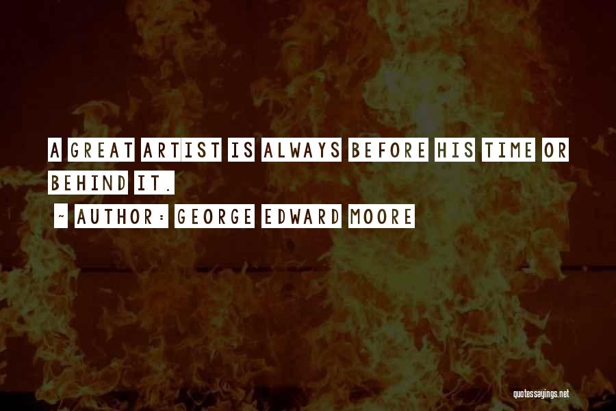 George Edward Moore Quotes: A Great Artist Is Always Before His Time Or Behind It.