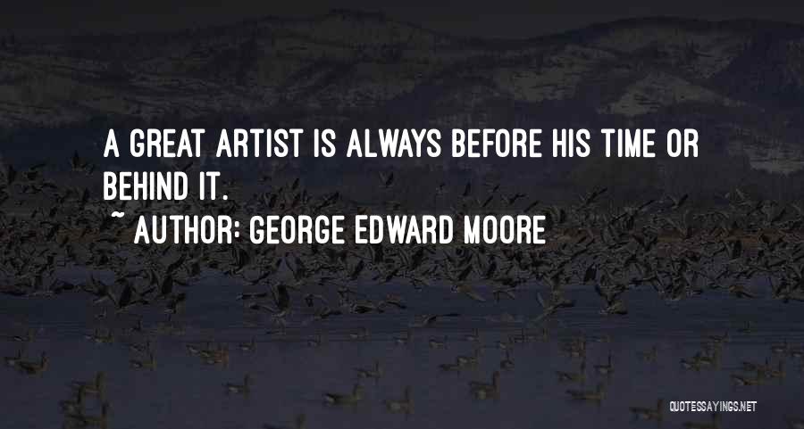 George Edward Moore Quotes: A Great Artist Is Always Before His Time Or Behind It.