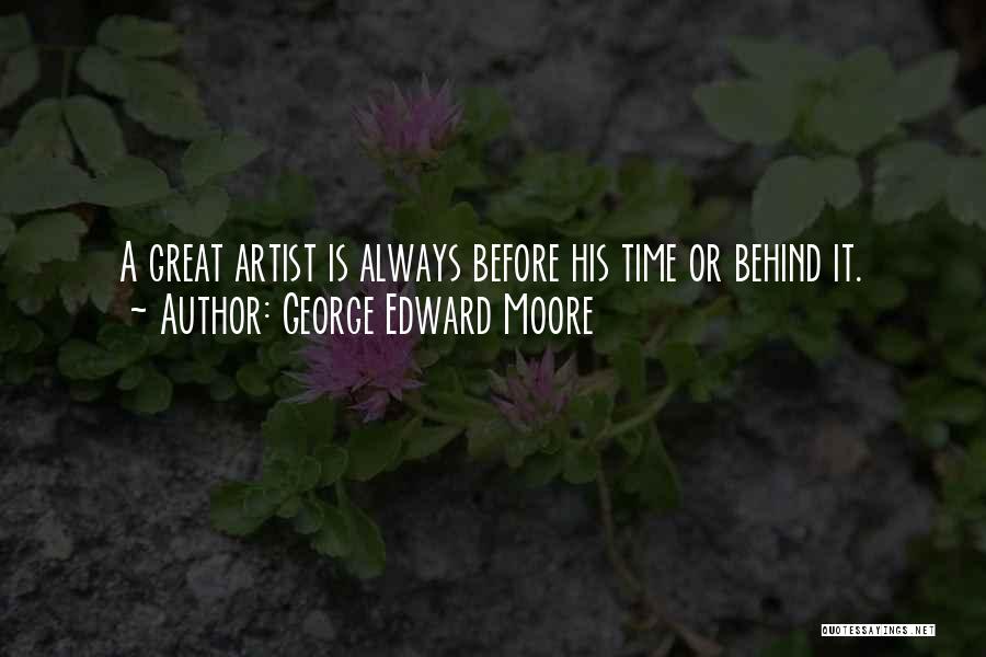 George Edward Moore Quotes: A Great Artist Is Always Before His Time Or Behind It.