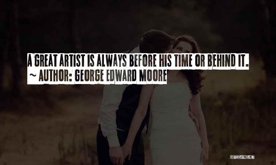 George Edward Moore Quotes: A Great Artist Is Always Before His Time Or Behind It.