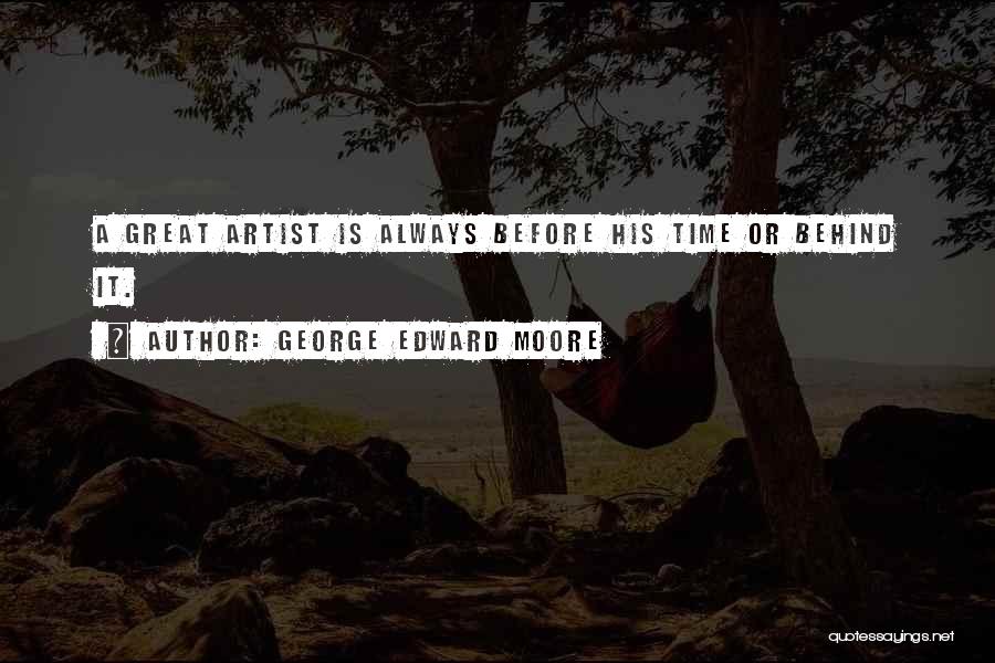 George Edward Moore Quotes: A Great Artist Is Always Before His Time Or Behind It.