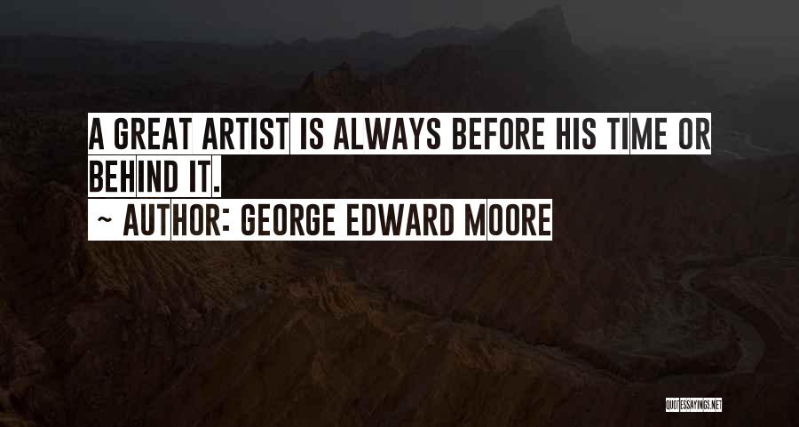 George Edward Moore Quotes: A Great Artist Is Always Before His Time Or Behind It.