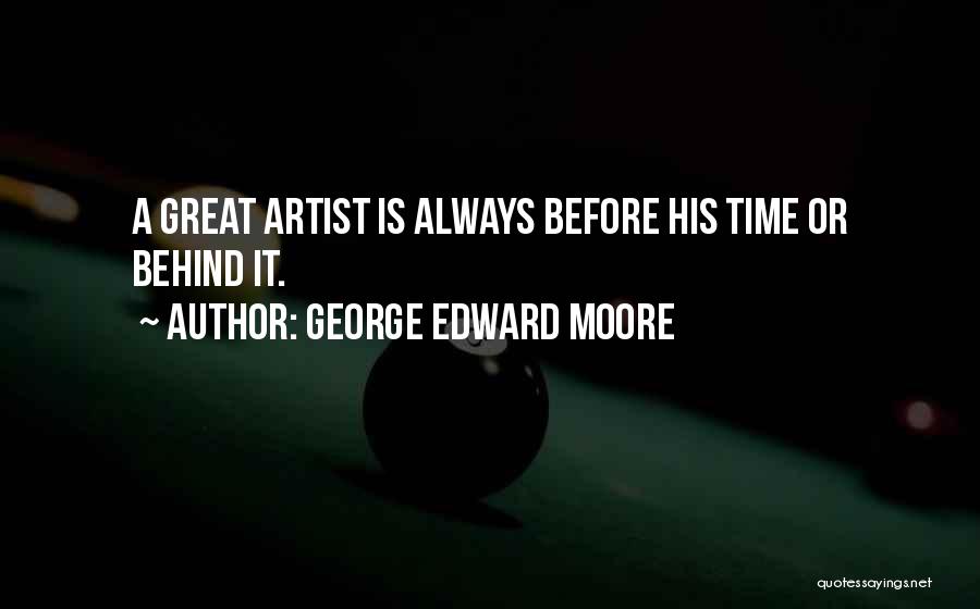 George Edward Moore Quotes: A Great Artist Is Always Before His Time Or Behind It.