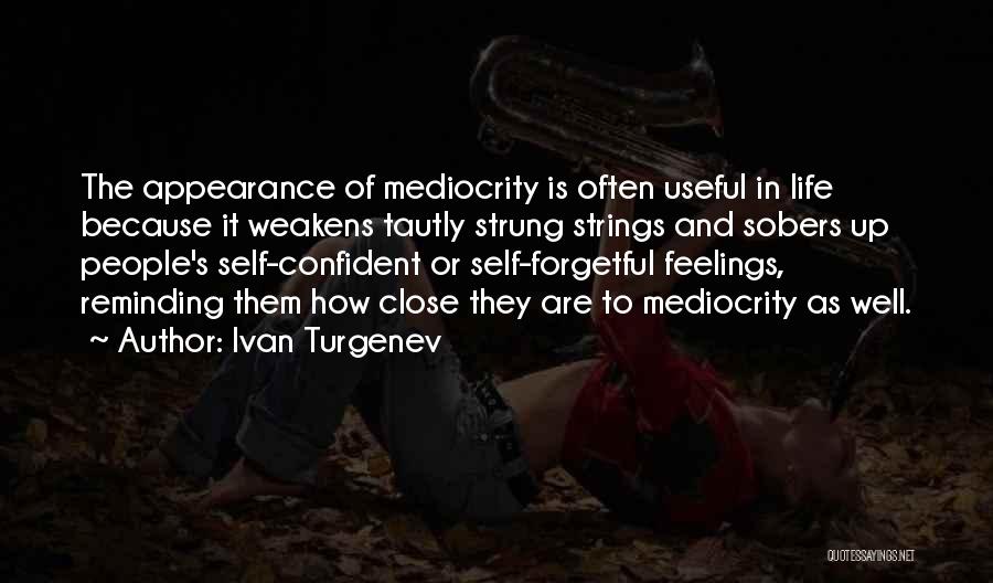 Ivan Turgenev Quotes: The Appearance Of Mediocrity Is Often Useful In Life Because It Weakens Tautly Strung Strings And Sobers Up People's Self-confident