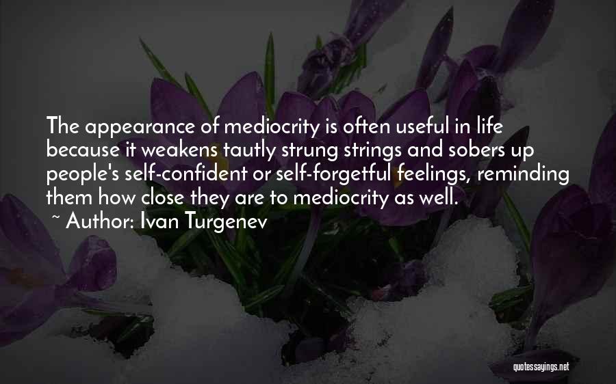 Ivan Turgenev Quotes: The Appearance Of Mediocrity Is Often Useful In Life Because It Weakens Tautly Strung Strings And Sobers Up People's Self-confident