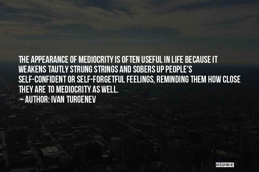 Ivan Turgenev Quotes: The Appearance Of Mediocrity Is Often Useful In Life Because It Weakens Tautly Strung Strings And Sobers Up People's Self-confident