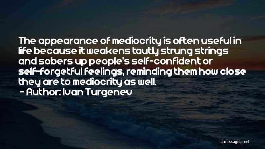 Ivan Turgenev Quotes: The Appearance Of Mediocrity Is Often Useful In Life Because It Weakens Tautly Strung Strings And Sobers Up People's Self-confident