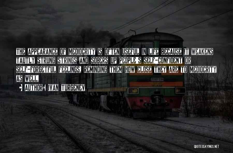 Ivan Turgenev Quotes: The Appearance Of Mediocrity Is Often Useful In Life Because It Weakens Tautly Strung Strings And Sobers Up People's Self-confident