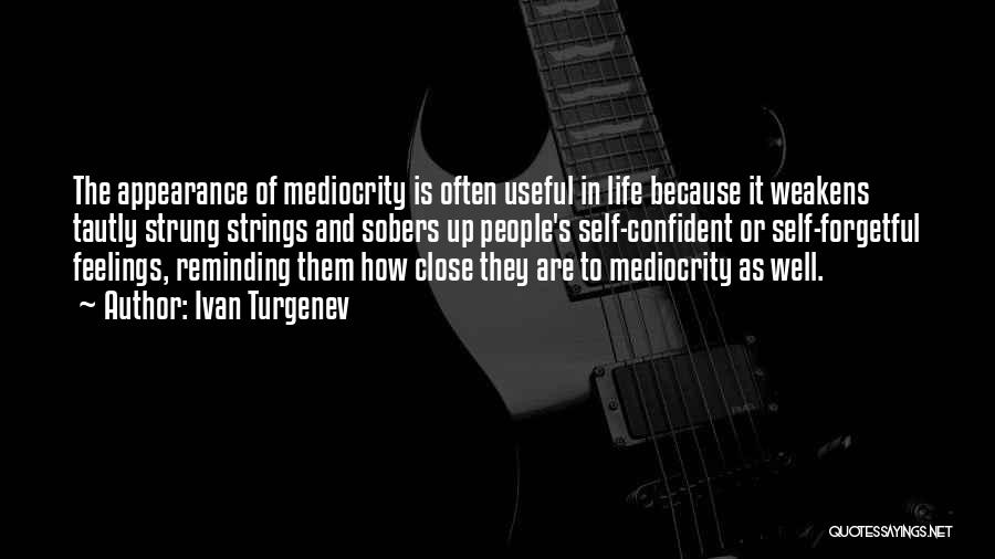 Ivan Turgenev Quotes: The Appearance Of Mediocrity Is Often Useful In Life Because It Weakens Tautly Strung Strings And Sobers Up People's Self-confident