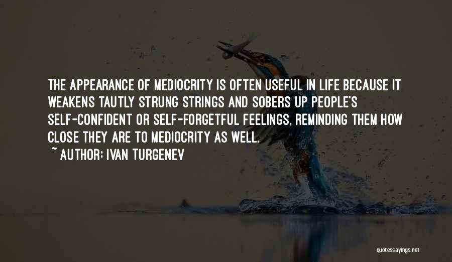 Ivan Turgenev Quotes: The Appearance Of Mediocrity Is Often Useful In Life Because It Weakens Tautly Strung Strings And Sobers Up People's Self-confident