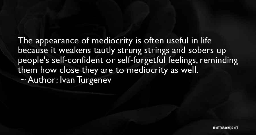 Ivan Turgenev Quotes: The Appearance Of Mediocrity Is Often Useful In Life Because It Weakens Tautly Strung Strings And Sobers Up People's Self-confident