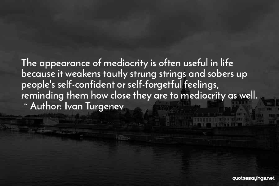 Ivan Turgenev Quotes: The Appearance Of Mediocrity Is Often Useful In Life Because It Weakens Tautly Strung Strings And Sobers Up People's Self-confident