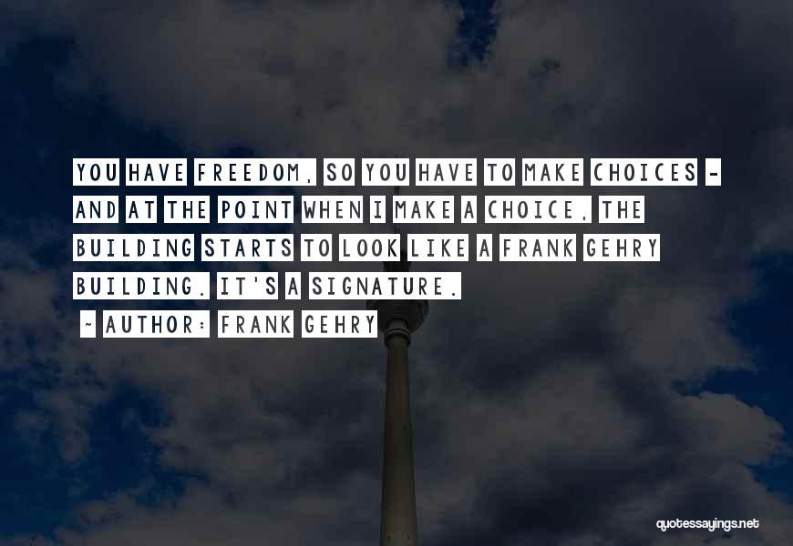 Frank Gehry Quotes: You Have Freedom, So You Have To Make Choices - And At The Point When I Make A Choice, The