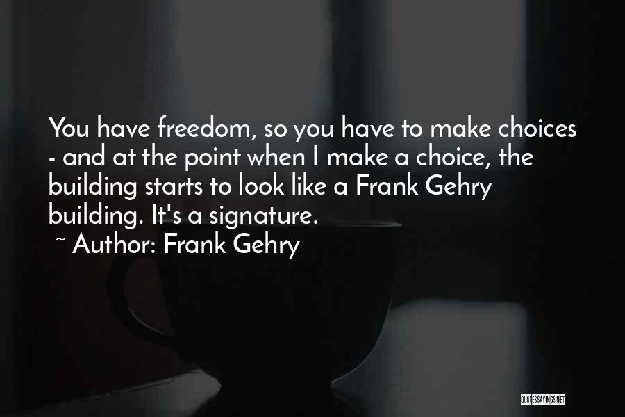 Frank Gehry Quotes: You Have Freedom, So You Have To Make Choices - And At The Point When I Make A Choice, The