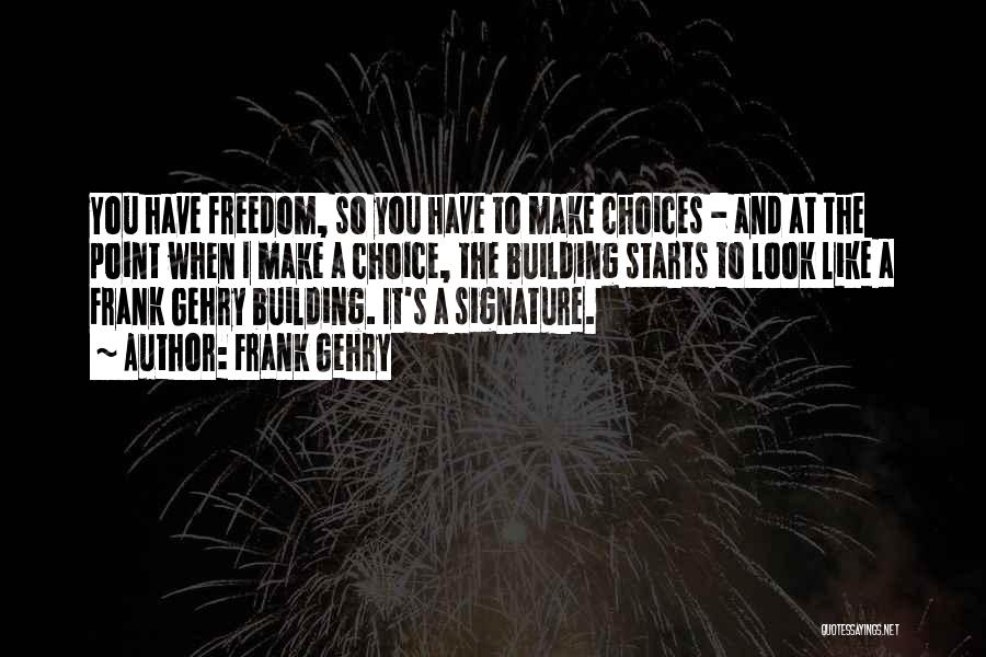 Frank Gehry Quotes: You Have Freedom, So You Have To Make Choices - And At The Point When I Make A Choice, The