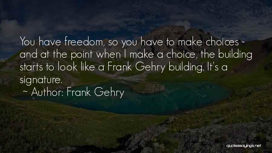 Frank Gehry Quotes: You Have Freedom, So You Have To Make Choices - And At The Point When I Make A Choice, The
