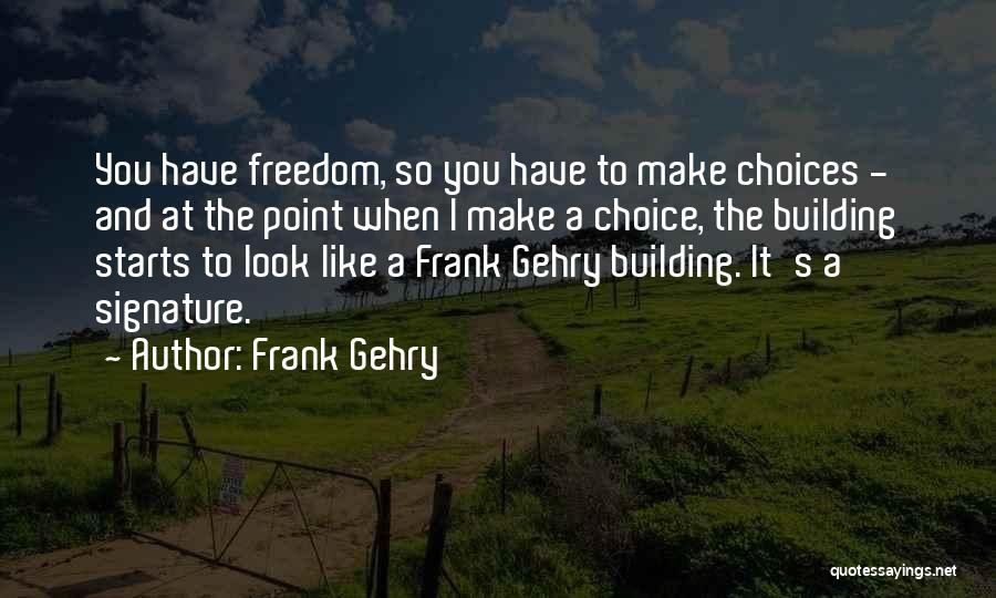 Frank Gehry Quotes: You Have Freedom, So You Have To Make Choices - And At The Point When I Make A Choice, The
