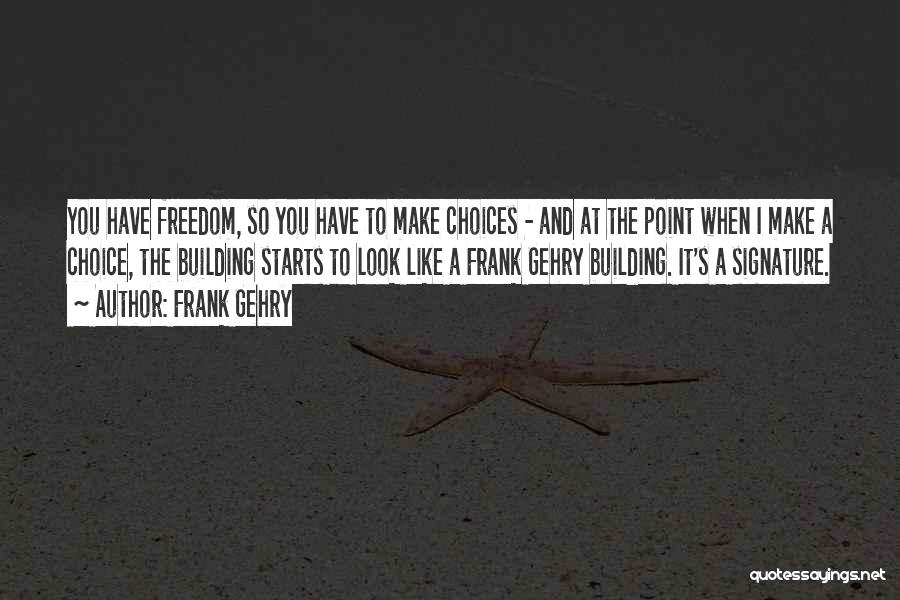 Frank Gehry Quotes: You Have Freedom, So You Have To Make Choices - And At The Point When I Make A Choice, The