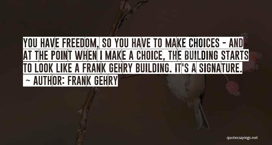 Frank Gehry Quotes: You Have Freedom, So You Have To Make Choices - And At The Point When I Make A Choice, The