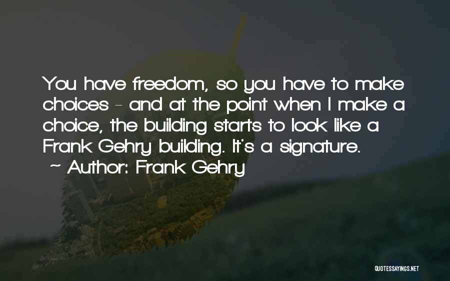 Frank Gehry Quotes: You Have Freedom, So You Have To Make Choices - And At The Point When I Make A Choice, The