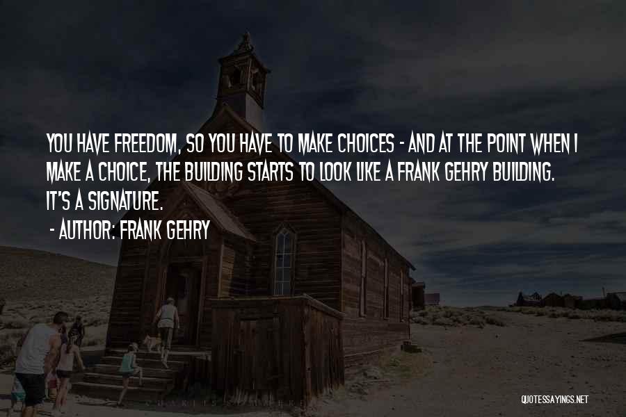 Frank Gehry Quotes: You Have Freedom, So You Have To Make Choices - And At The Point When I Make A Choice, The