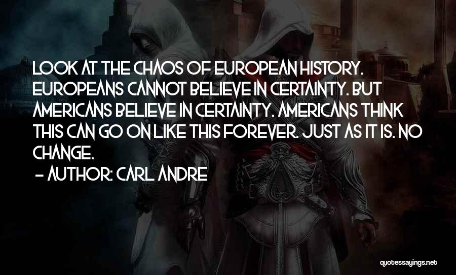 Carl Andre Quotes: Look At The Chaos Of European History. Europeans Cannot Believe In Certainty. But Americans Believe In Certainty. Americans Think This