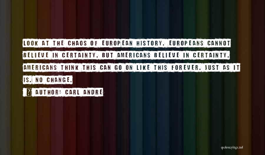 Carl Andre Quotes: Look At The Chaos Of European History. Europeans Cannot Believe In Certainty. But Americans Believe In Certainty. Americans Think This