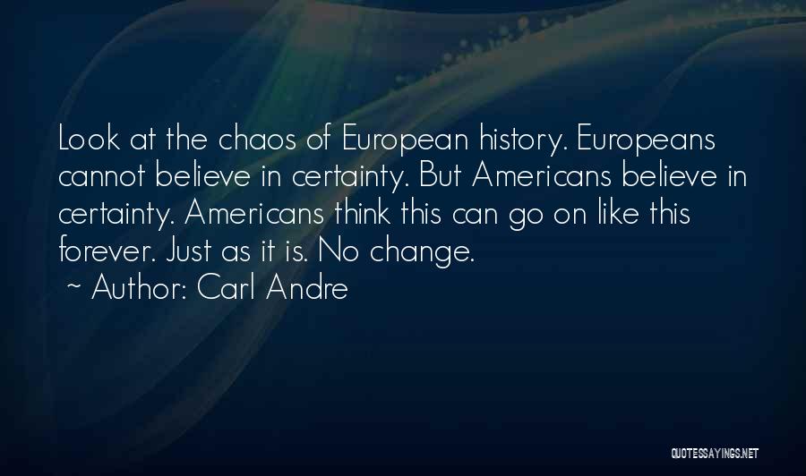 Carl Andre Quotes: Look At The Chaos Of European History. Europeans Cannot Believe In Certainty. But Americans Believe In Certainty. Americans Think This