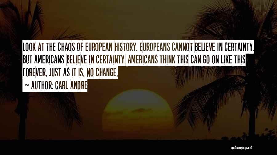 Carl Andre Quotes: Look At The Chaos Of European History. Europeans Cannot Believe In Certainty. But Americans Believe In Certainty. Americans Think This