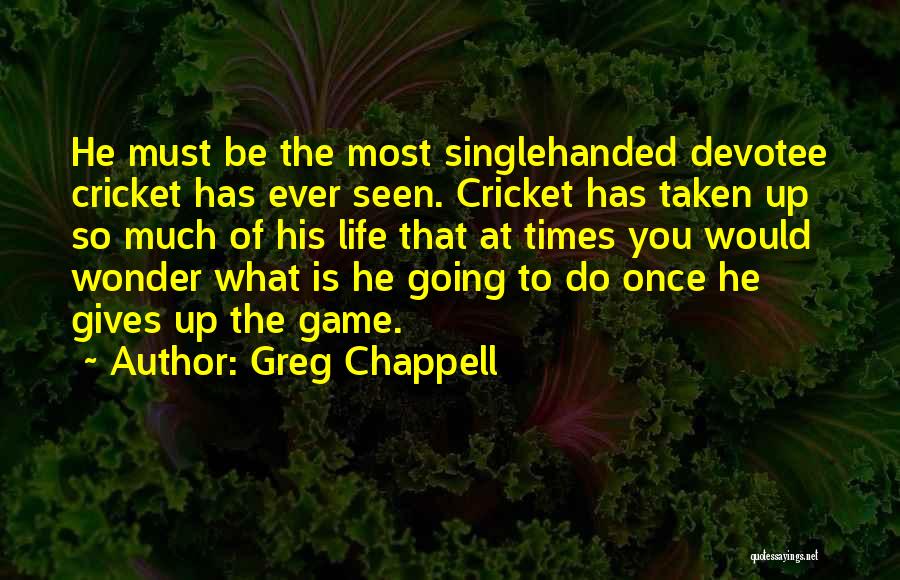 Greg Chappell Quotes: He Must Be The Most Singlehanded Devotee Cricket Has Ever Seen. Cricket Has Taken Up So Much Of His Life