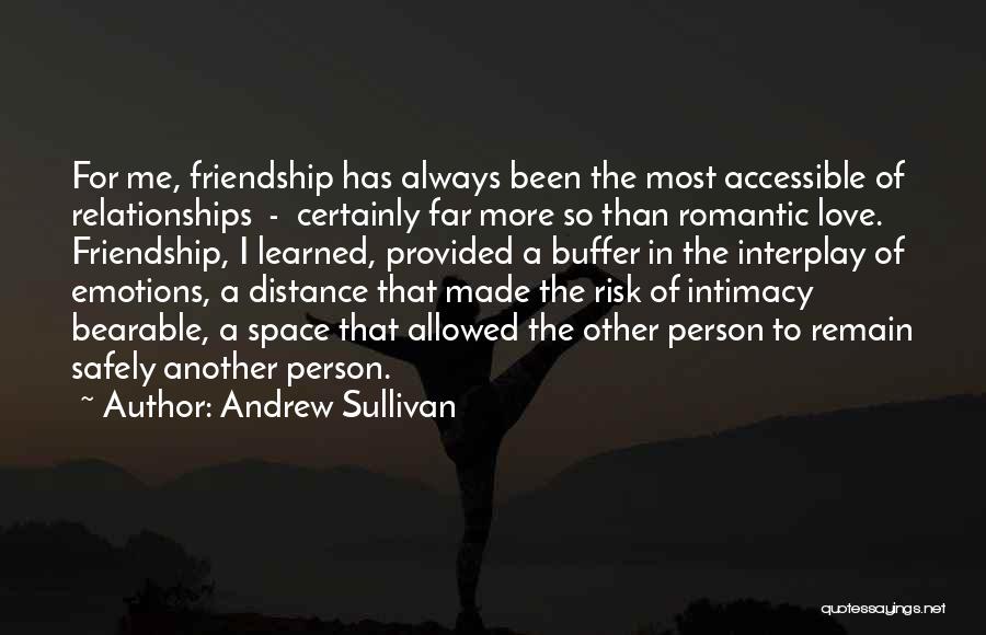 Andrew Sullivan Quotes: For Me, Friendship Has Always Been The Most Accessible Of Relationships - Certainly Far More So Than Romantic Love. Friendship,