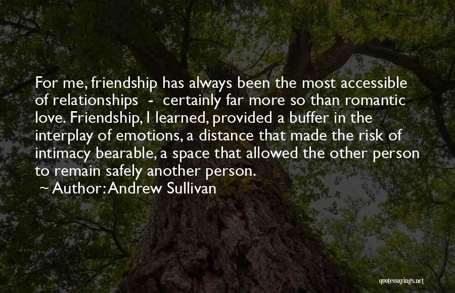 Andrew Sullivan Quotes: For Me, Friendship Has Always Been The Most Accessible Of Relationships - Certainly Far More So Than Romantic Love. Friendship,