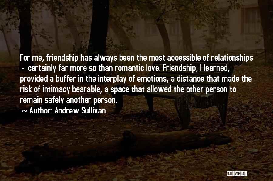 Andrew Sullivan Quotes: For Me, Friendship Has Always Been The Most Accessible Of Relationships - Certainly Far More So Than Romantic Love. Friendship,