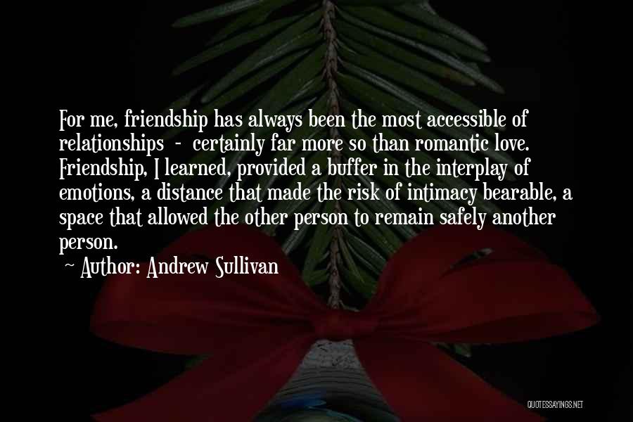 Andrew Sullivan Quotes: For Me, Friendship Has Always Been The Most Accessible Of Relationships - Certainly Far More So Than Romantic Love. Friendship,