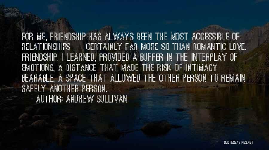 Andrew Sullivan Quotes: For Me, Friendship Has Always Been The Most Accessible Of Relationships - Certainly Far More So Than Romantic Love. Friendship,