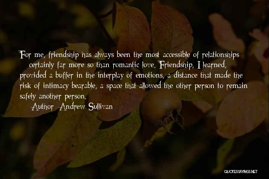 Andrew Sullivan Quotes: For Me, Friendship Has Always Been The Most Accessible Of Relationships - Certainly Far More So Than Romantic Love. Friendship,