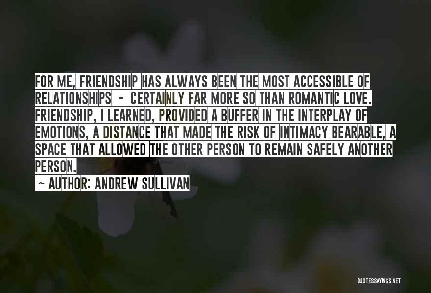 Andrew Sullivan Quotes: For Me, Friendship Has Always Been The Most Accessible Of Relationships - Certainly Far More So Than Romantic Love. Friendship,