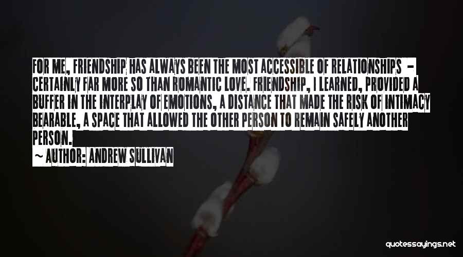 Andrew Sullivan Quotes: For Me, Friendship Has Always Been The Most Accessible Of Relationships - Certainly Far More So Than Romantic Love. Friendship,