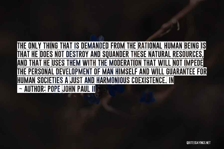 Pope John Paul II Quotes: The Only Thing That Is Demanded From The Rational Human Being Is That He Does Not Destroy And Squander These