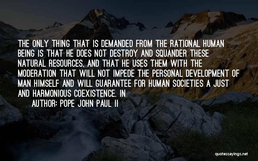 Pope John Paul II Quotes: The Only Thing That Is Demanded From The Rational Human Being Is That He Does Not Destroy And Squander These